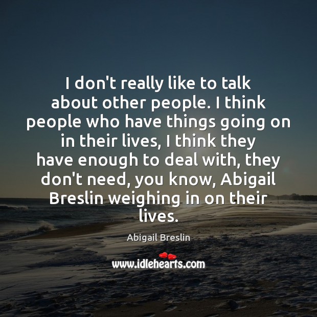 I don’t really like to talk about other people. I think people Abigail Breslin Picture Quote