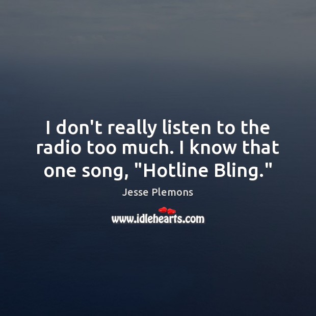 I don’t really listen to the radio too much. I know that one song, “Hotline Bling.” Jesse Plemons Picture Quote