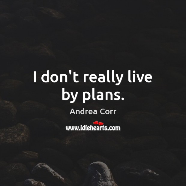 I don’t really live by plans. Andrea Corr Picture Quote