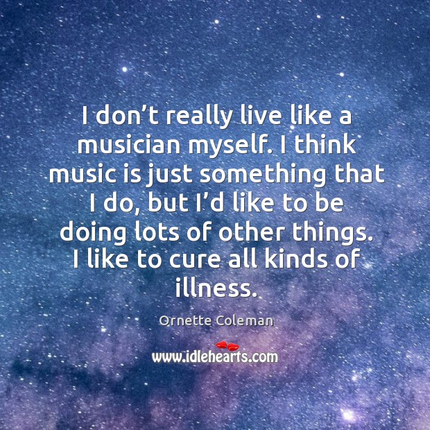 I don’t really live like a musician myself. I think music is just something that I do Ornette Coleman Picture Quote