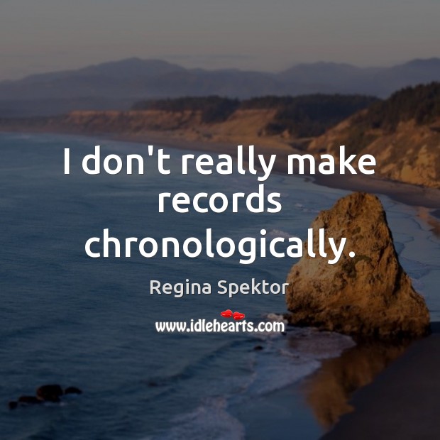 I don’t really make records chronologically. Regina Spektor Picture Quote