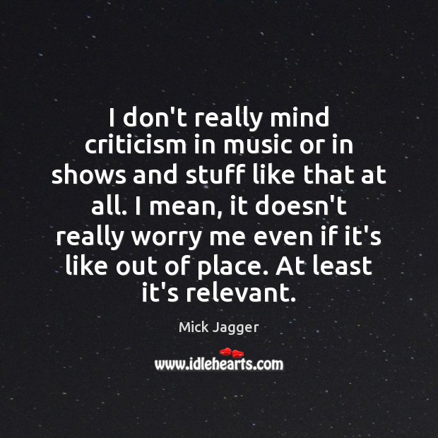 I don’t really mind criticism in music or in shows and stuff Mick Jagger Picture Quote