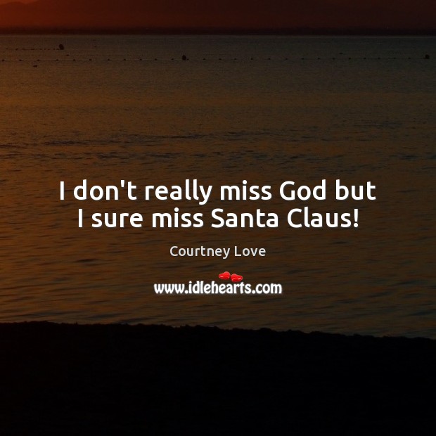 I don’t really miss God but I sure miss Santa Claus! Courtney Love Picture Quote