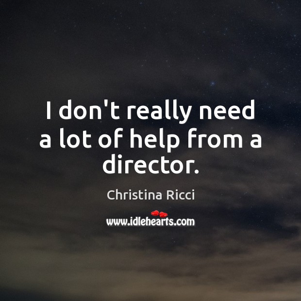 I don’t really need a lot of help from a director. Christina Ricci Picture Quote