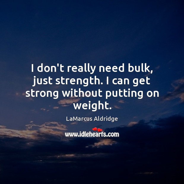 I don’t really need bulk, just strength. I can get strong without putting on weight. LaMarcus Aldridge Picture Quote
