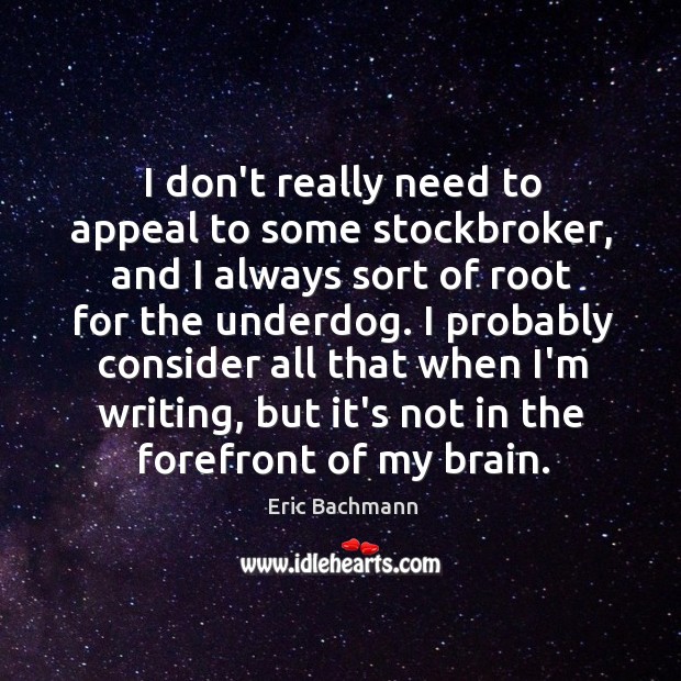 I don’t really need to appeal to some stockbroker, and I always Eric Bachmann Picture Quote