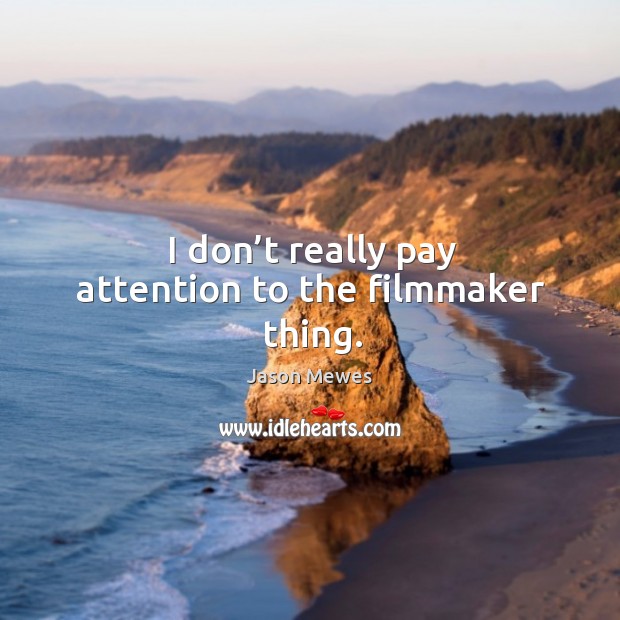 I don’t really pay attention to the filmmaker thing. Image