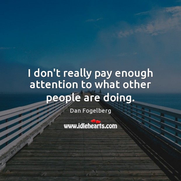 I don’t really pay enough attention to what other people are doing. Dan Fogelberg Picture Quote