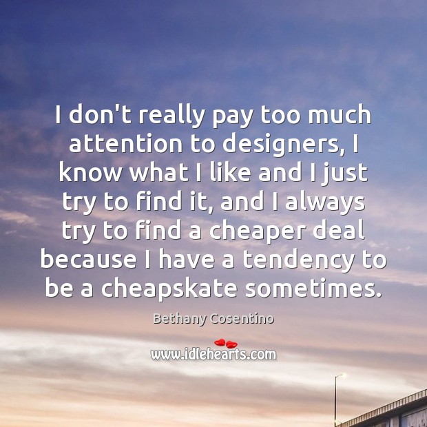 I don’t really pay too much attention to designers, I know what Bethany Cosentino Picture Quote