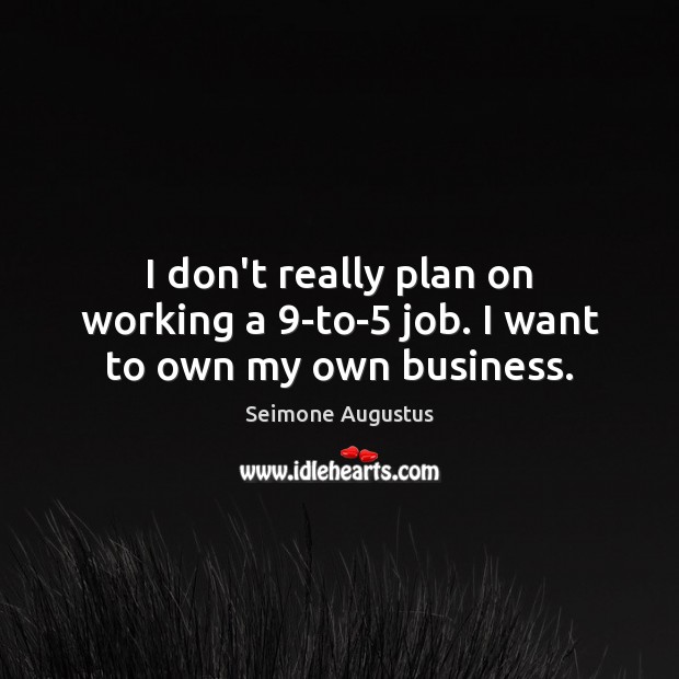 I don’t really plan on working a 9-to-5 job. I want to own my own business. Seimone Augustus Picture Quote