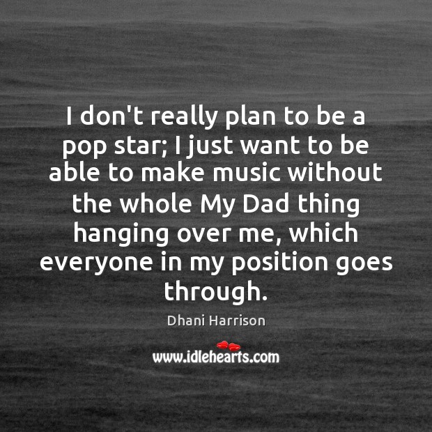 I don’t really plan to be a pop star; I just want Dhani Harrison Picture Quote