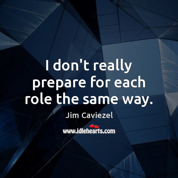 I don’t really prepare for each role the same way. Jim Caviezel Picture Quote