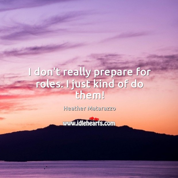 I don’t really prepare for roles. I just kind of do them! Heather Matarazzo Picture Quote