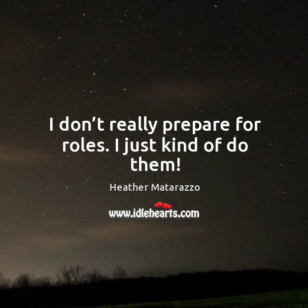 I don’t really prepare for roles. I just kind of do them! Heather Matarazzo Picture Quote