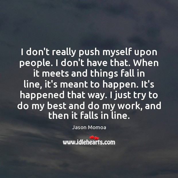 I don’t really push myself upon people. I don’t have that. When Jason Momoa Picture Quote