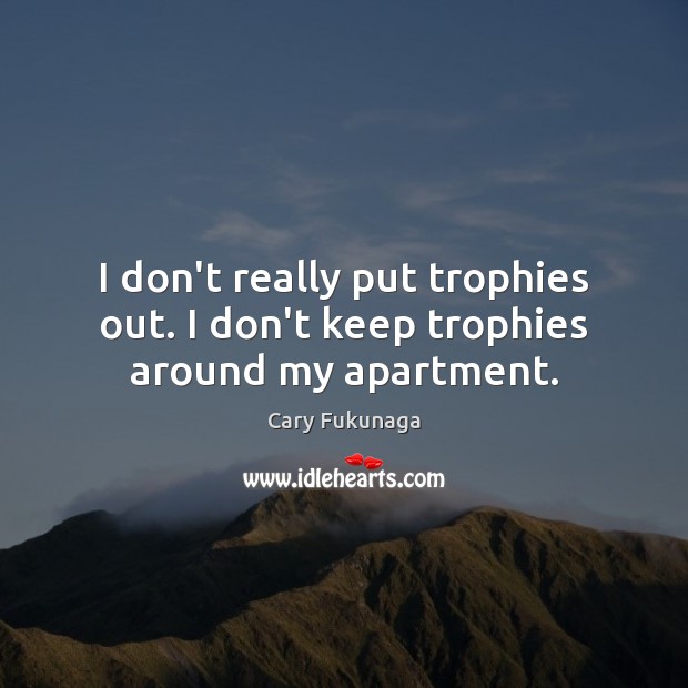 I don’t really put trophies out. I don’t keep trophies around my apartment. Image