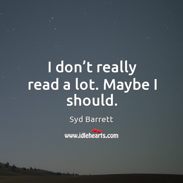 I don’t really read a lot. Maybe I should. Syd Barrett Picture Quote