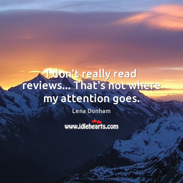 I don’t really read reviews… That’s not where my attention goes. Lena Dunham Picture Quote
