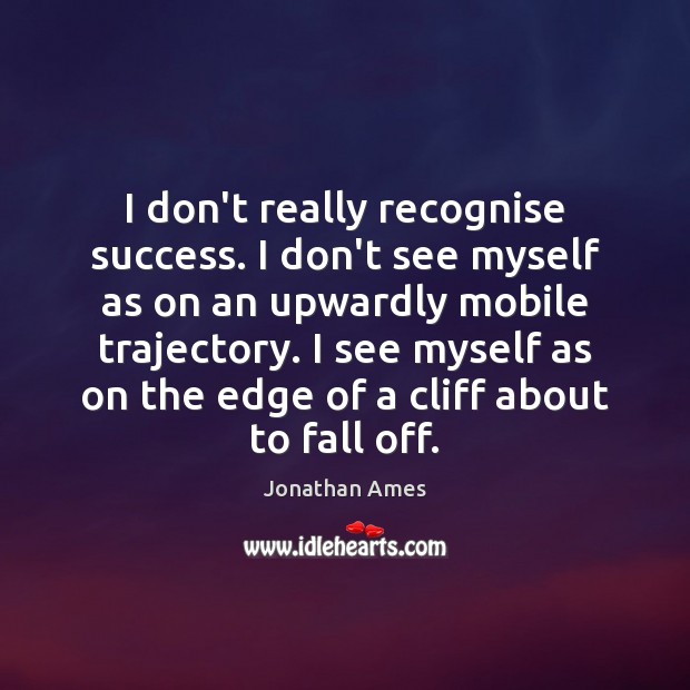 I don’t really recognise success. I don’t see myself as on an Jonathan Ames Picture Quote