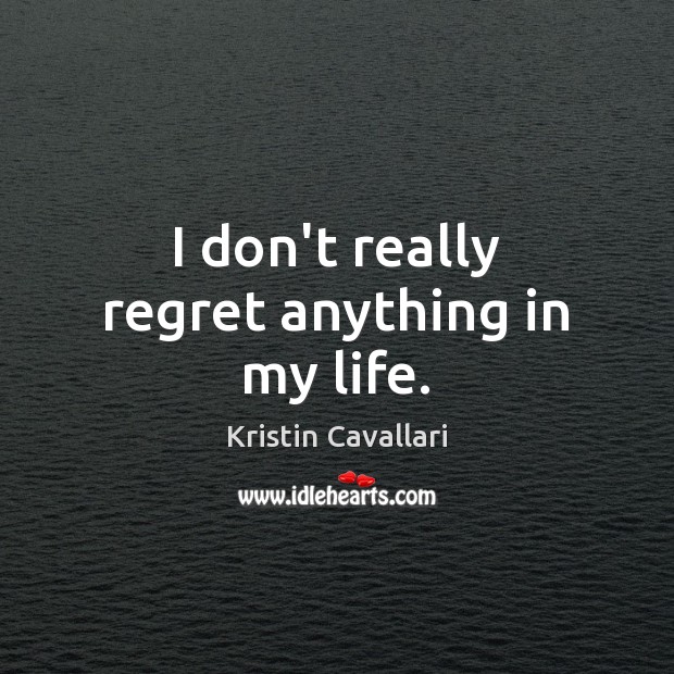I don’t really regret anything in my life. Kristin Cavallari Picture Quote