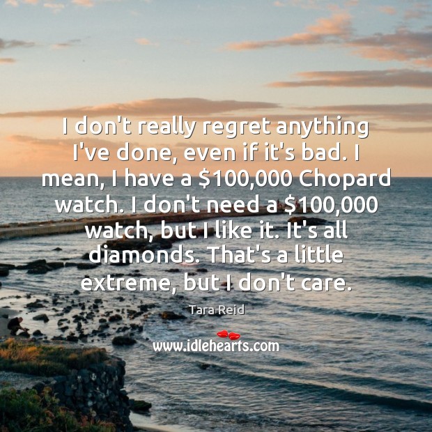 I don’t really regret anything I’ve done, even if it’s bad. I Tara Reid Picture Quote