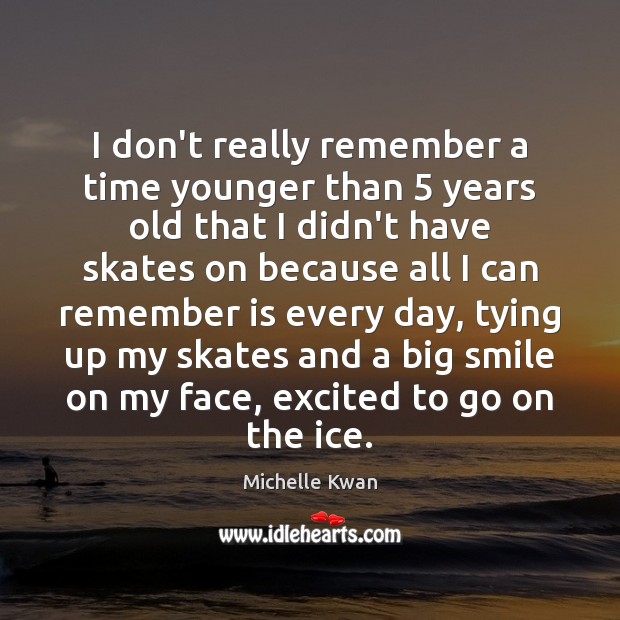 I don’t really remember a time younger than 5 years old that I Michelle Kwan Picture Quote