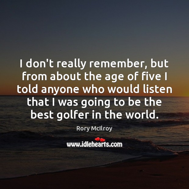 I don’t really remember, but from about the age of five I Rory McIlroy Picture Quote