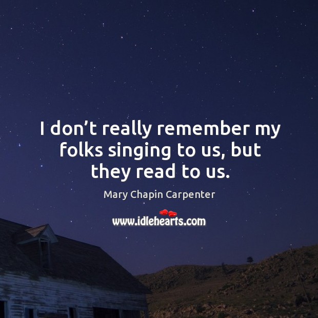 I don’t really remember my folks singing to us, but they read to us. Mary Chapin Carpenter Picture Quote