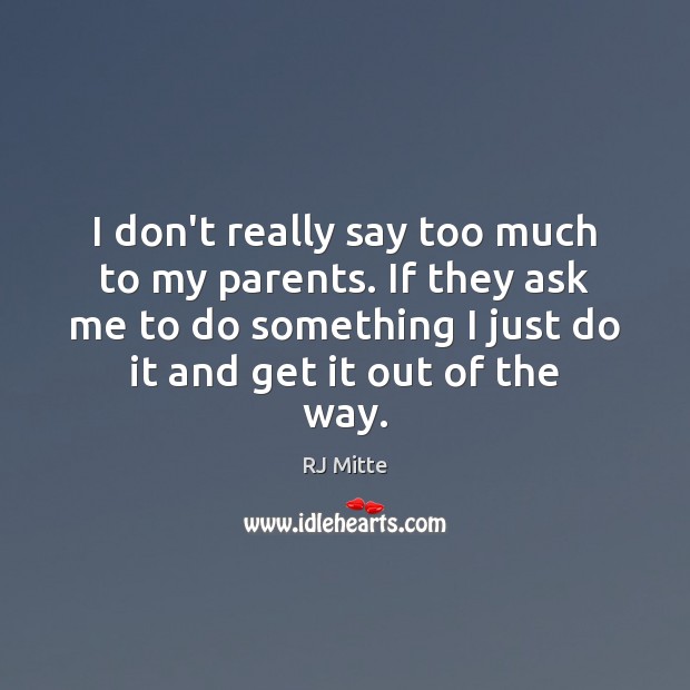 I don’t really say too much to my parents. If they ask RJ Mitte Picture Quote