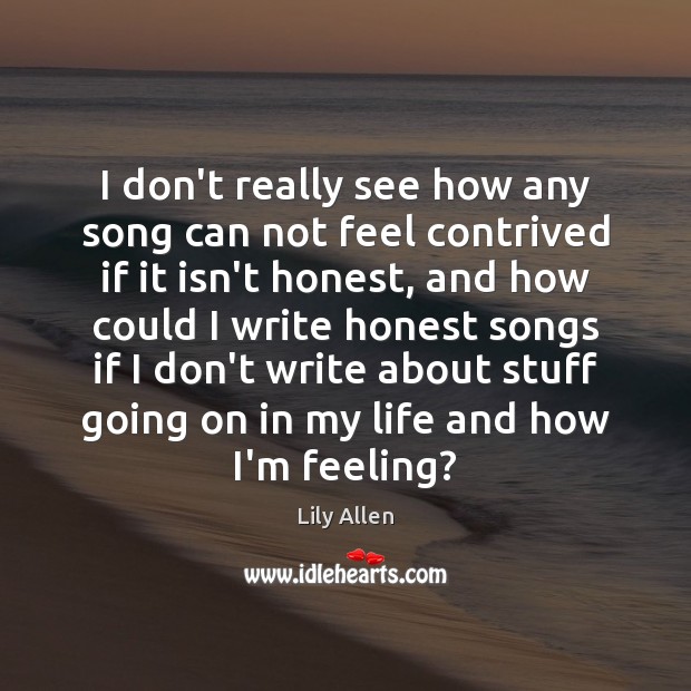 I don’t really see how any song can not feel contrived if Lily Allen Picture Quote