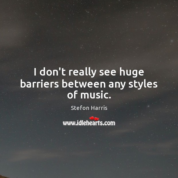 I don’t really see huge barriers between any styles of music. Stefon Harris Picture Quote