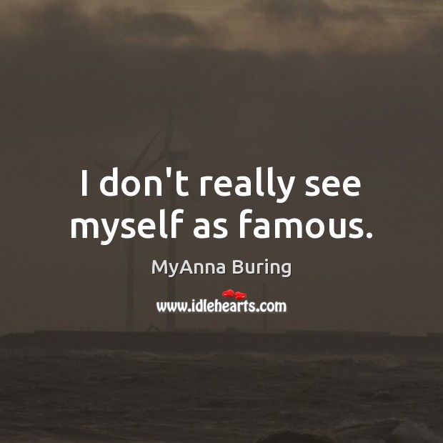I don’t really see myself as famous. MyAnna Buring Picture Quote