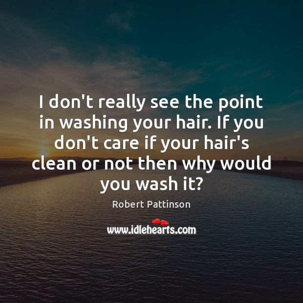 I don’t really see the point in washing your hair. If you Robert Pattinson Picture Quote