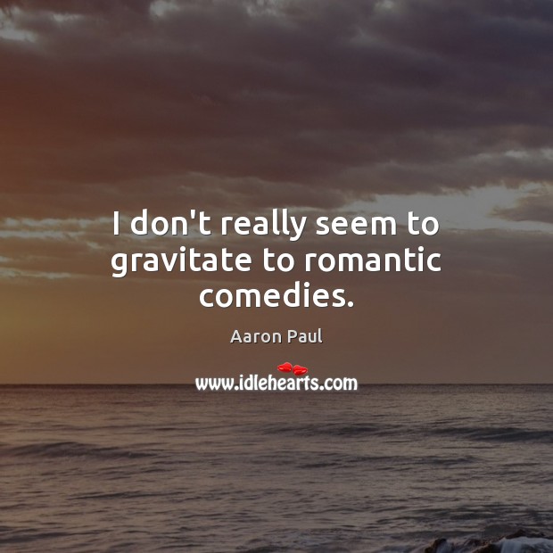 I don’t really seem to gravitate to romantic comedies. Aaron Paul Picture Quote