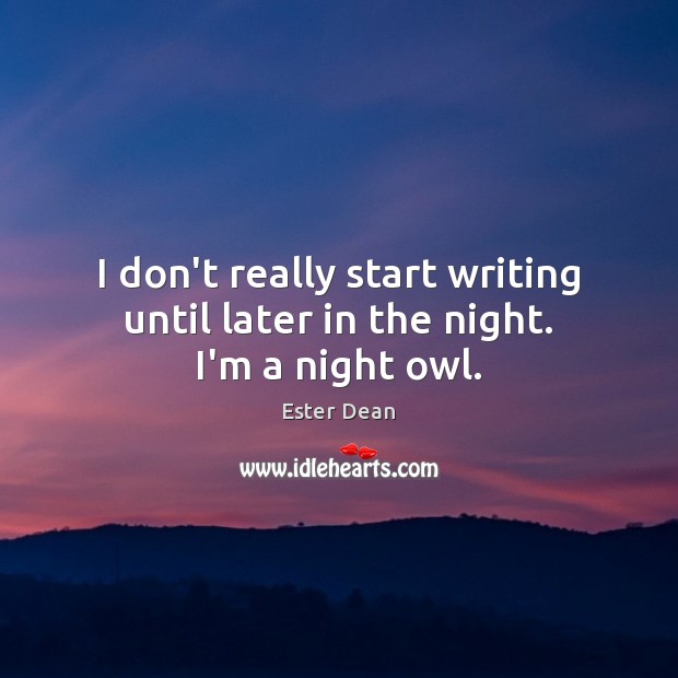 I don’t really start writing until later in the night. I’m a night owl. Ester Dean Picture Quote