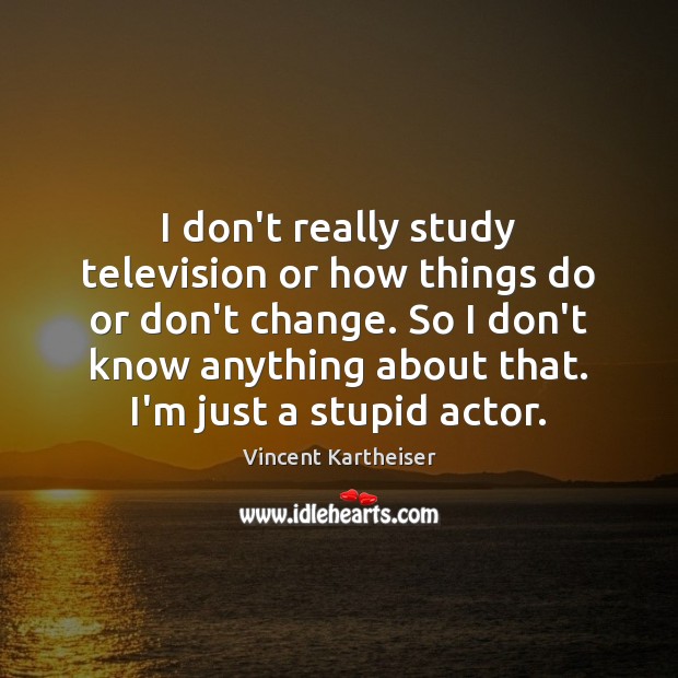 I don’t really study television or how things do or don’t change. Vincent Kartheiser Picture Quote