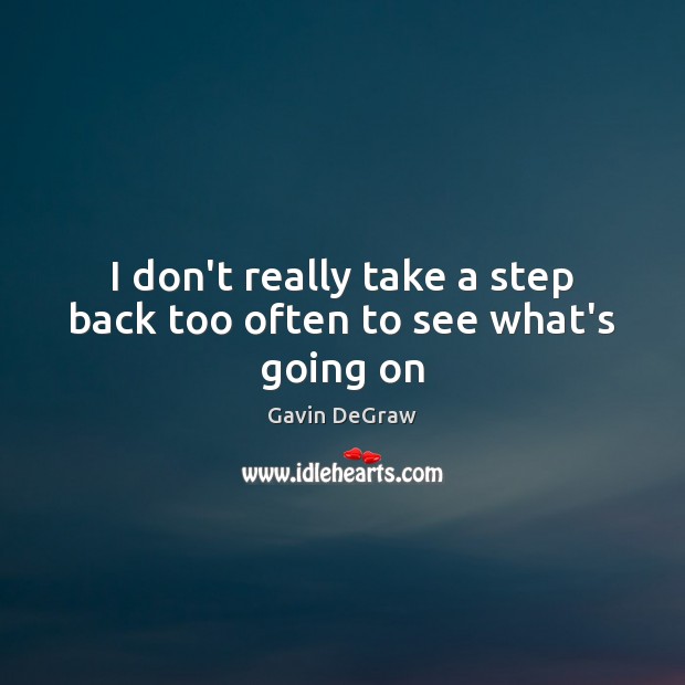 I don’t really take a step back too often to see what’s going on Gavin DeGraw Picture Quote