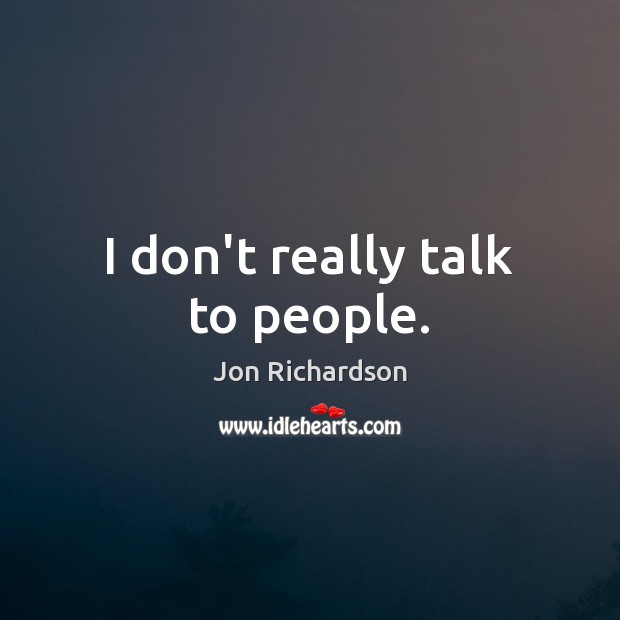 I don’t really talk to people. Jon Richardson Picture Quote
