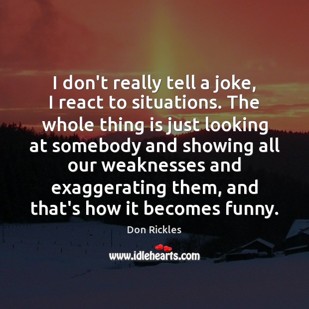 I don’t really tell a joke, I react to situations. The whole Don Rickles Picture Quote