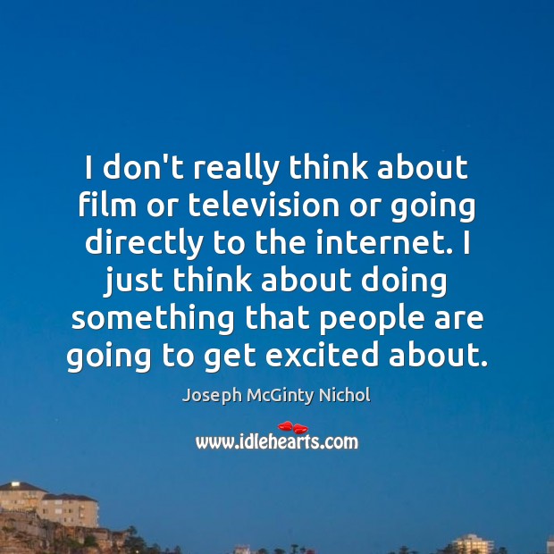 I don’t really think about film or television or going directly to Joseph McGinty Nichol Picture Quote