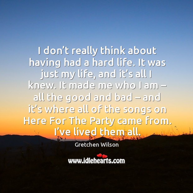 I don’t really think about having had a hard life. It was just my life, and it’s all I knew. Image