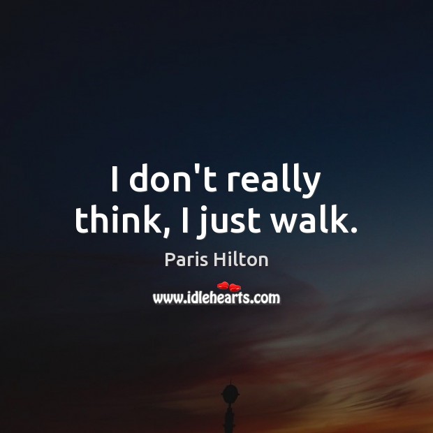 I don’t really think, I just walk. Image