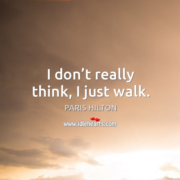 I don’t really think, I just walk. Paris Hilton Picture Quote