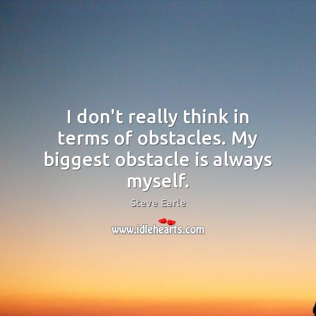 I don’t really think in terms of obstacles. My biggest obstacle is always myself. Steve Earle Picture Quote