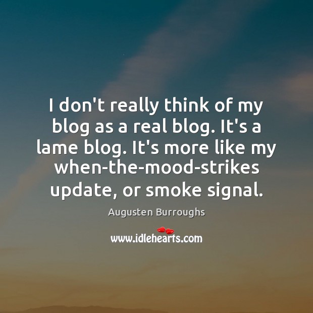 I don’t really think of my blog as a real blog. It’s Augusten Burroughs Picture Quote