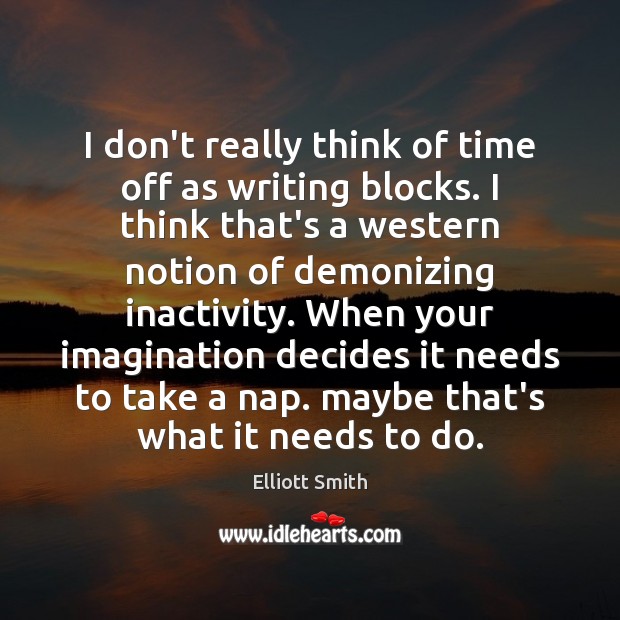 I don’t really think of time off as writing blocks. I think Elliott Smith Picture Quote