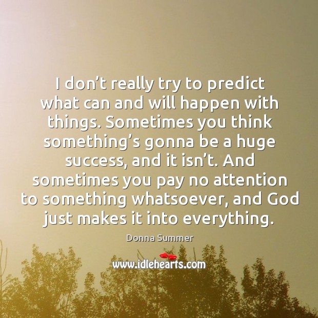 I don’t really try to predict what can and will happen with things. Donna Summer Picture Quote
