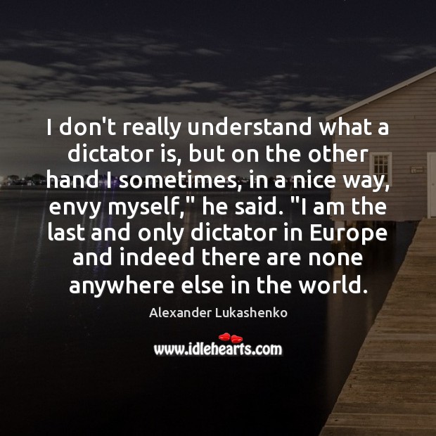 I don’t really understand what a dictator is, but on the other Alexander Lukashenko Picture Quote