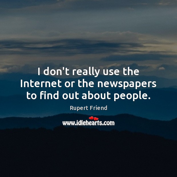 I don’t really use the Internet or the newspapers to find out about people. Rupert Friend Picture Quote