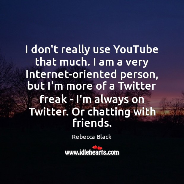 I don’t really use YouTube that much. I am a very Internet-oriented Rebecca Black Picture Quote
